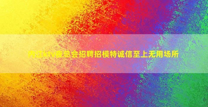 内江ktv夜总会招聘招模特诚信至上无用场所