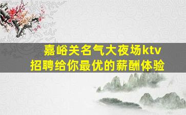 嘉峪关名气大夜场ktv招聘给你最优的薪酬体验